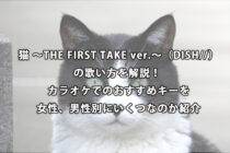 猫 ～THE FIRST TAKE ver.～（DISH//）の歌い方を解説！ カラオケでのおすすめキーを女性、男性別にいくつなのか紹介