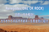 Renegades（ONE OK ROCK）の歌い方を解説！ カラオケでのおすすめキーを女性、男性別にいくつなのか紹介