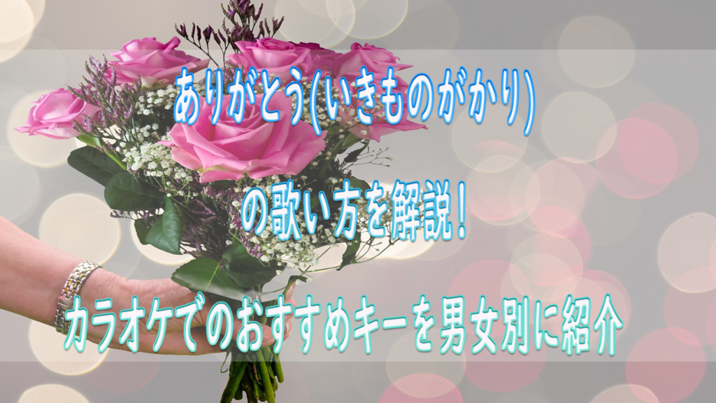 ありがとう(いきものがかり)の歌い方を解説! カラオケでのおすすめキーを男性、女性別にいくつなのか紹介 | ボイトレマニア